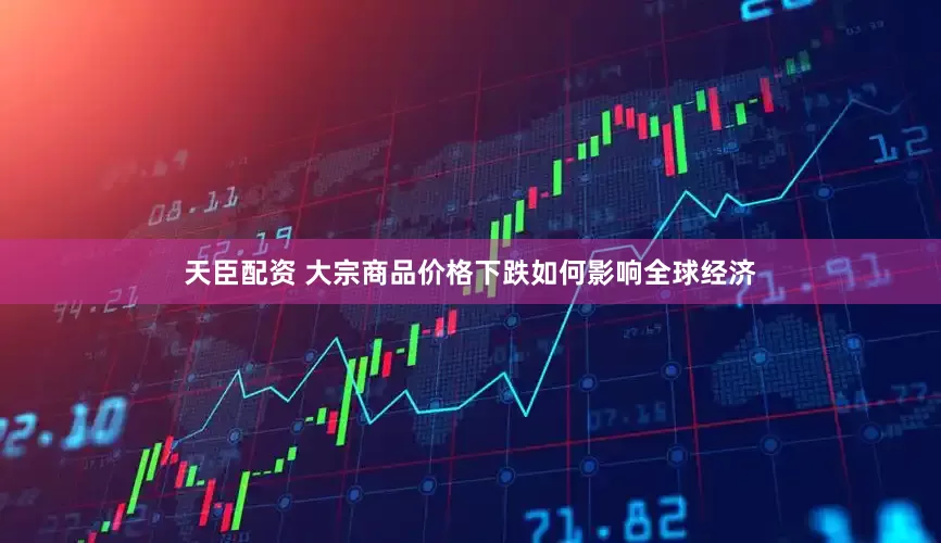 天臣配资 大宗商品价格下跌如何影响全球经济