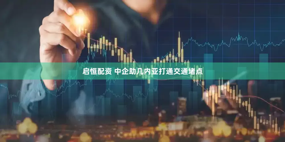 启恒配资 中企助几内亚打通交通堵点