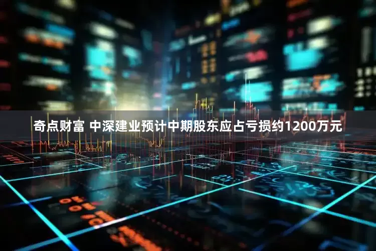 奇点财富 中深建业预计中期股东应占亏损约1200万元