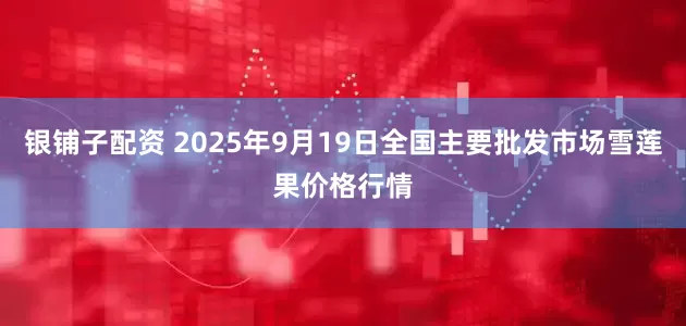 银铺子配资 2025年9月19日全国主要批发市场雪莲果价格行情