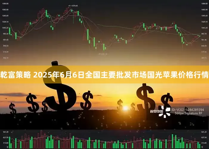 乾富策略 2025年6月6日全国主要批发市场国光苹果价格行情