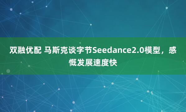 双融优配 马斯克谈字节Seedance2.0模型，感慨发展速度快
